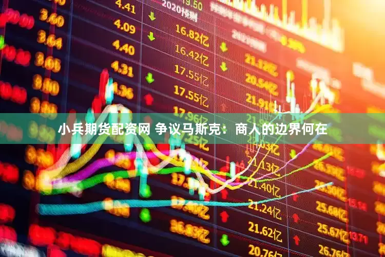 小兵期货配资网 争议马斯克：商人的边界何在
