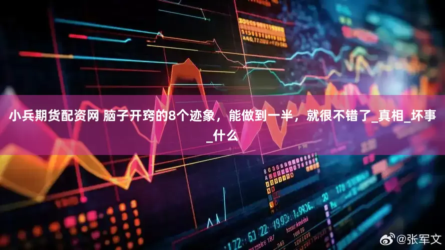 小兵期货配资网 脑子开窍的8个迹象，能做到一半，就很不错了_真相_坏事_什么