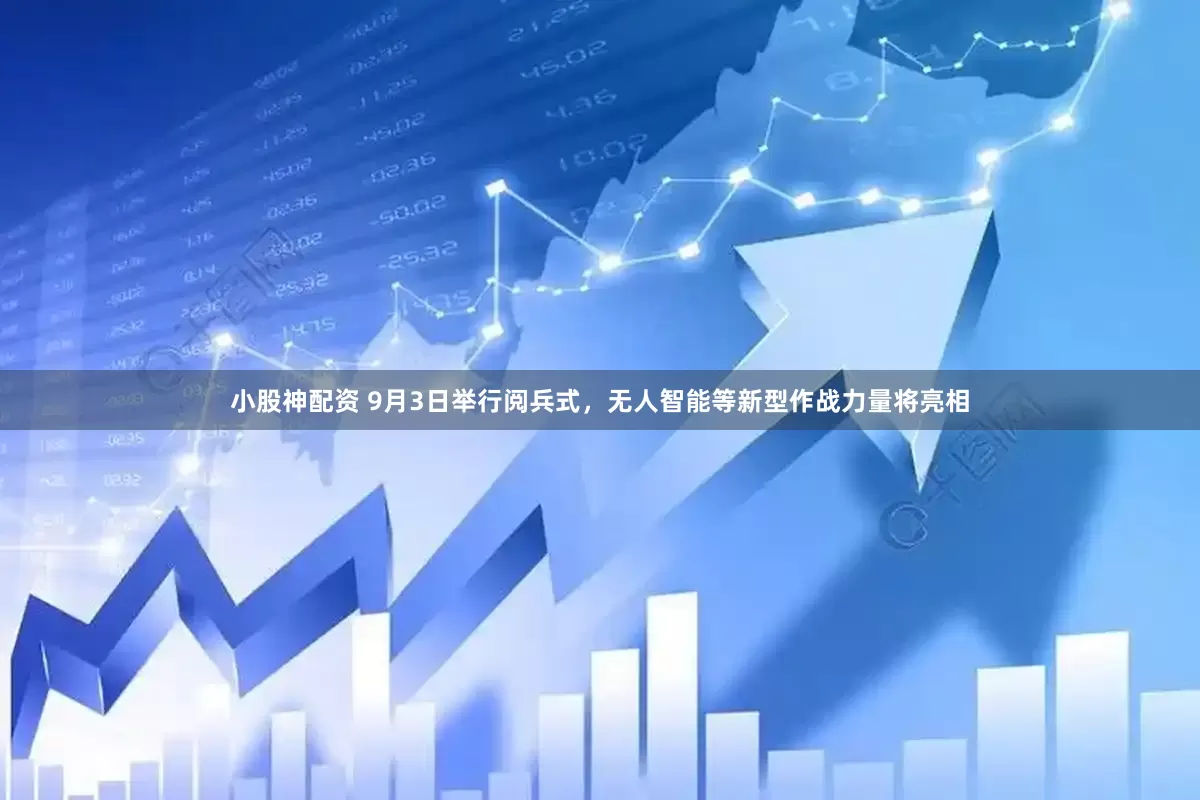 小股神配资 9月3日举行阅兵式，无人智能等新型作战力量将亮相