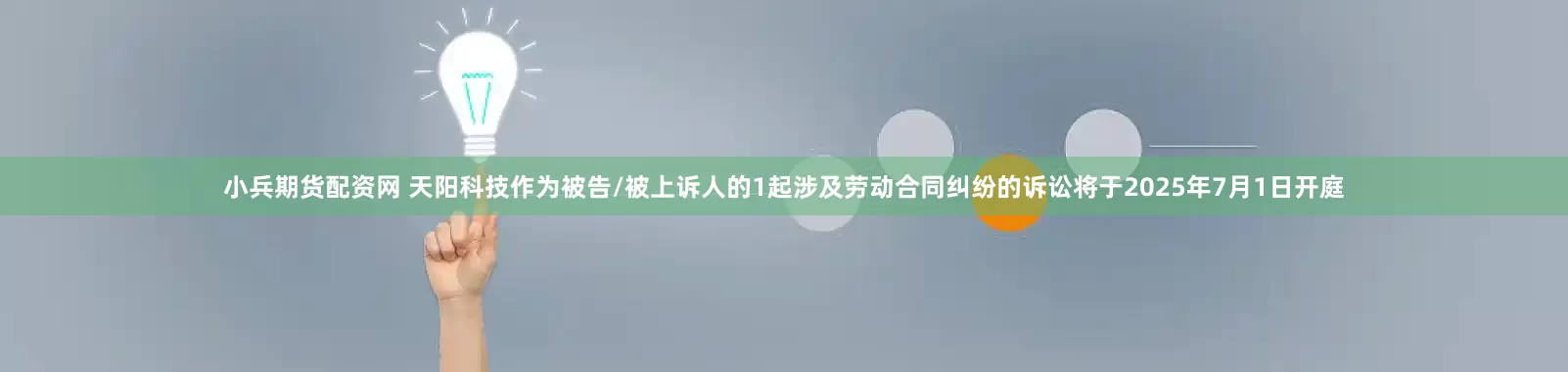小兵期货配资网 天阳科技作为被告/被上诉人的1起涉及劳动合同纠纷的诉讼将于2025年7月1日开庭