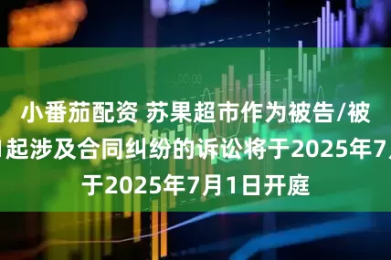 小番茄配资 苏果超市作为被告/被上诉人的1起涉及合同纠纷的诉讼将于2025年7月1日开庭