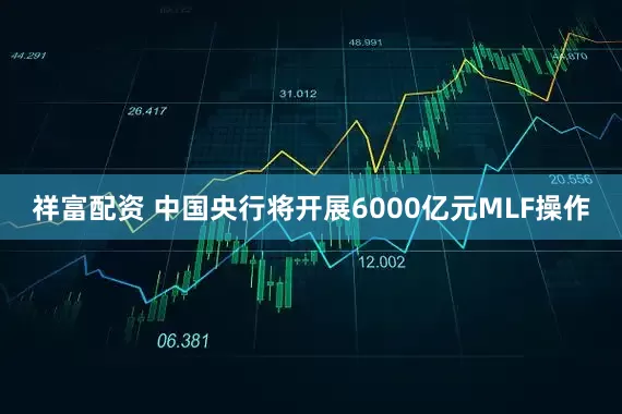 祥富配资 中国央行将开展6000亿元MLF操作